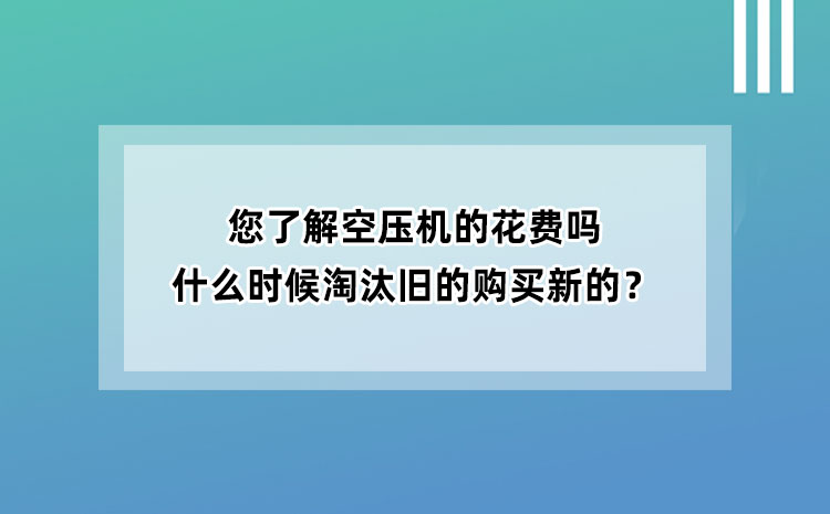 您了解空壓機的花費嗎？什么時候淘汰舊空壓機購買新空壓機？