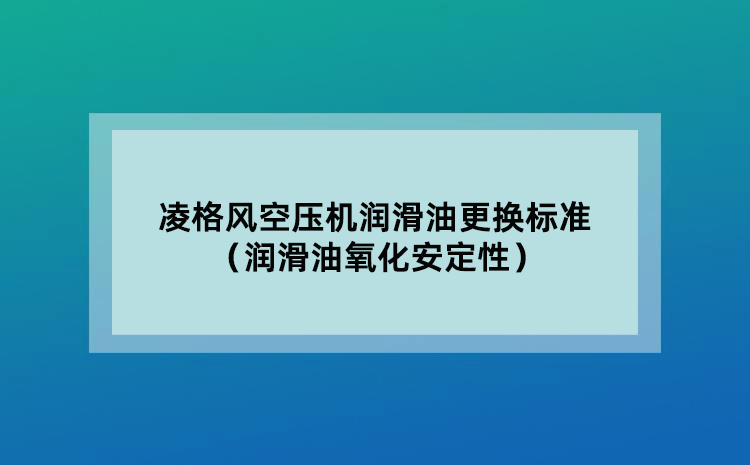 凌格風(fēng)空壓機(jī)潤滑油更換標(biāo)準(zhǔn)（潤滑油氧化安定性）