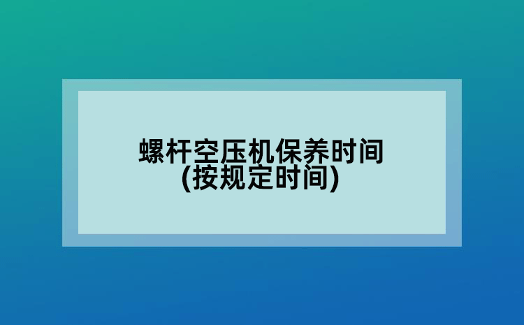 螺桿空壓機(jī)保養(yǎng)時(shí)間(按規(guī)定時(shí)間)