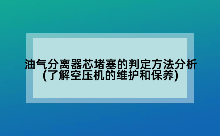 油氣分離器芯堵塞的判定方法分析(了解空壓機(jī)的維護(hù)和保養(yǎng))