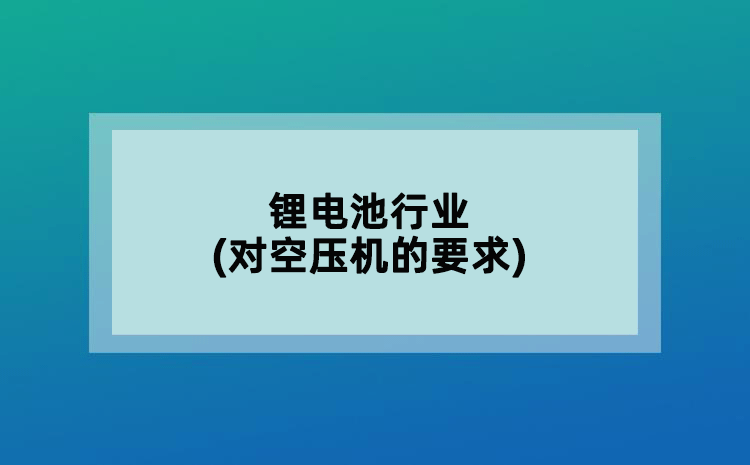 鋰電池行業(yè)(對(duì)空壓機(jī)的要求)