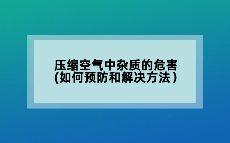 壓縮空氣中雜質(zhì)的危害(如何預(yù)防和解決方法）