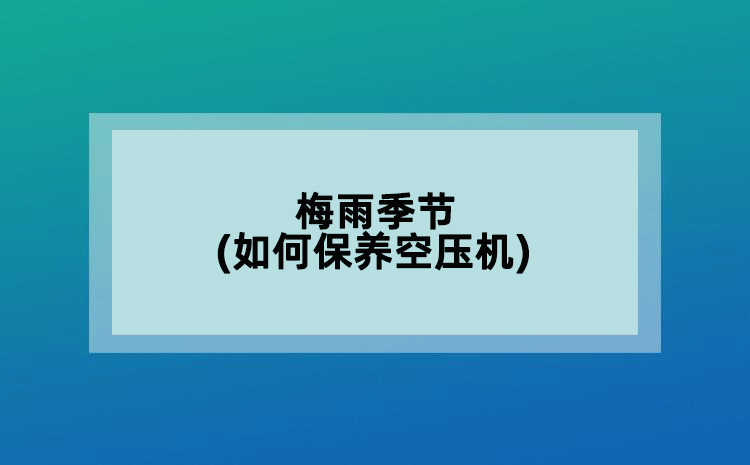 梅雨季節(jié)(如何保養(yǎng)空壓機(jī))