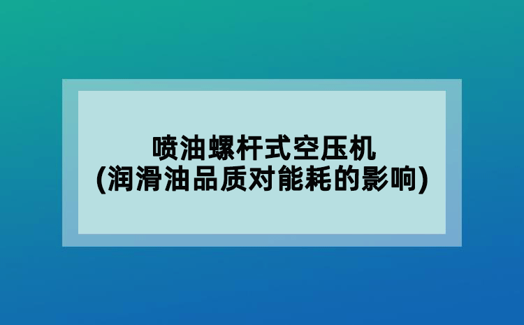 噴油螺桿式空壓機(jī)(潤(rùn)滑油品質(zhì)對(duì)能耗的影響)