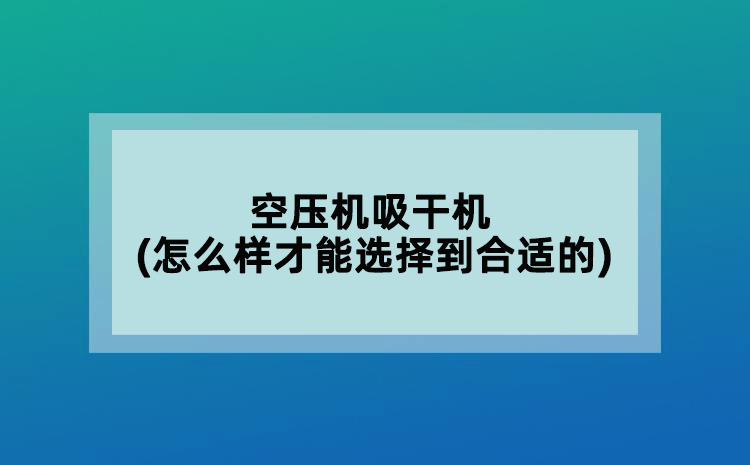 空壓機(jī)吸干機(jī)(怎么樣才能選擇到合適的)