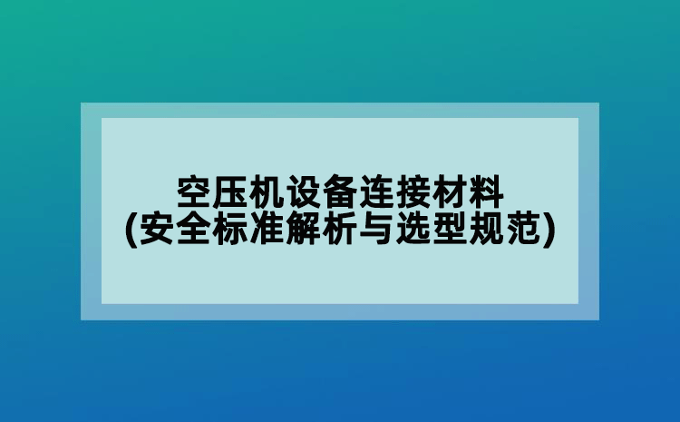空壓機(jī)設(shè)備連接材料(安全標(biāo)準(zhǔn)解析與選型規(guī)范)