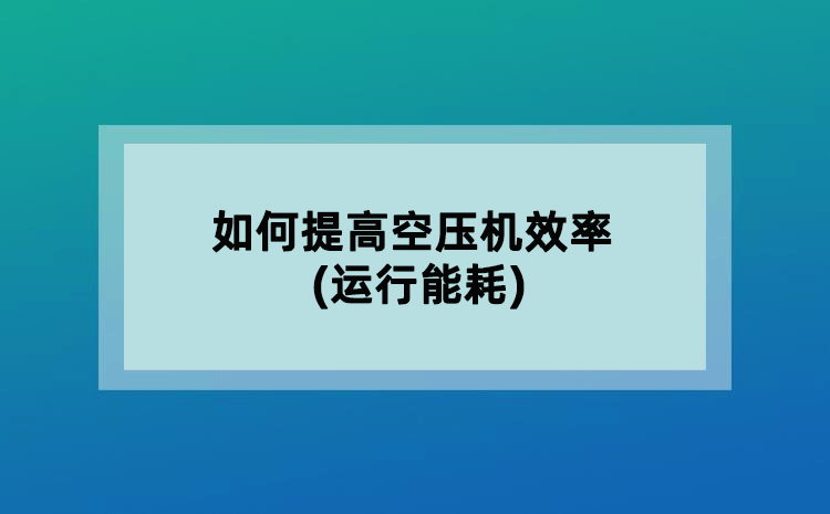 如何提高空壓機(jī)效率(運(yùn)行能耗)