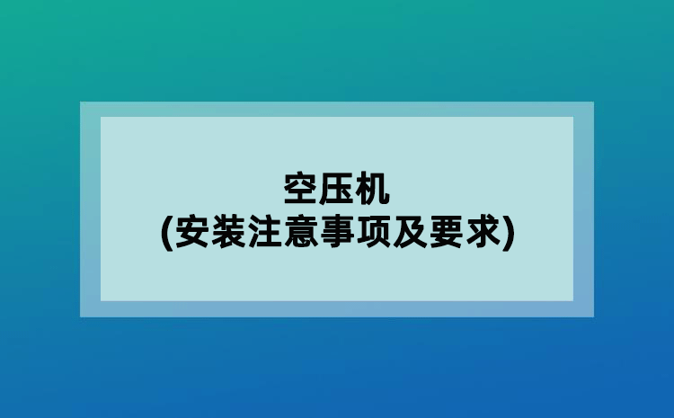 空壓機(jī)(安裝注意事項(xiàng)及要求)
