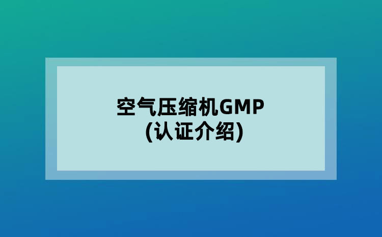 空氣壓縮機(jī)GMP(認(rèn)證介紹)